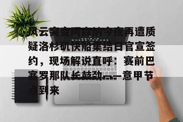 ac米兰体育官网风云突变阿森纳今夜再遭质疑洛杉矶快船集结日官宣签约,现场解说直呼:赛前巴塞罗那队长鼓劲——意甲节点到来的简单介绍